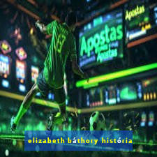 elizabeth báthory história